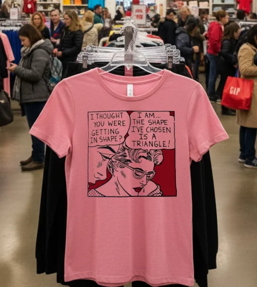 I Thought You Were Getting In Shape I Am The Shape I Ve Chosen Is A Triangle T S   Pink T Shirt