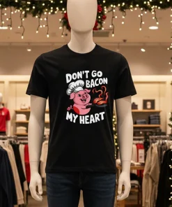 Don t Go Bacon My Heart pig shirt